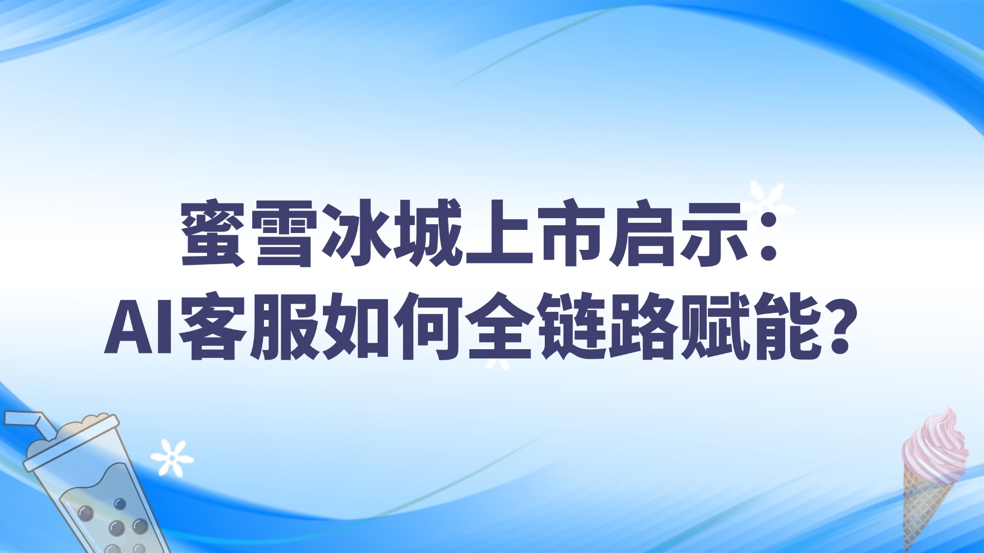 蜜雪冰城上市啟示：AI客服如何全鏈路賦能？
