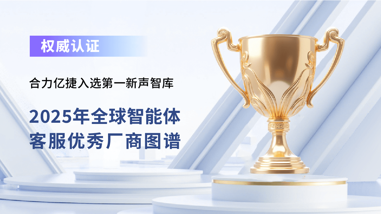 合力億捷入選《2025年全球智能體客服優(yōu)秀廠商圖譜》，以可落地的Agent實(shí)力獲權(quán)威認(rèn)可
