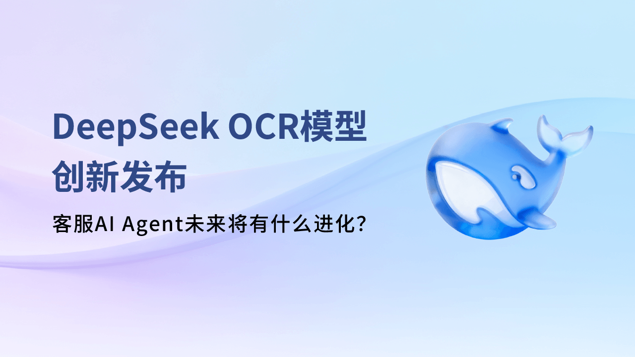 DeepSeek OCR模型創(chuàng)新發(fā)布，客服AI Agent未來將有什么進化？