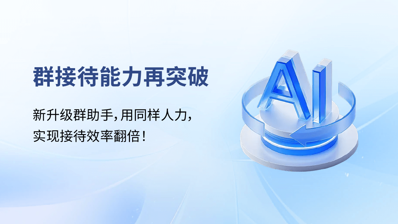 群接待能力再突破：新升級群助手，用同樣人力，實現(xiàn)接待效率翻倍！